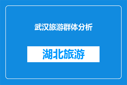 武汉旅游群体分析(武汉旅游群体分析：探索游客的多样性与偏好，揭示旅游市场的新趋势？)