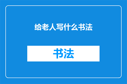给老人写什么书法(为尊敬长者献上书法佳作：我们应如何书写以表达敬意？)