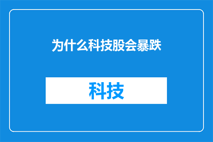 为什么科技股会暴跌(为什么科技股会暴跌？这一疑问句式的长标题，旨在探讨和分析导致科技股价格大幅下跌的复杂因素它可能涉及到市场情绪宏观经济状况公司业绩预期行业发展趋势以及投资者心理等多个层面通过这样的标题，可以吸引读者对科技股市场动态的关注，并激发他们思考背后的深层次原因)