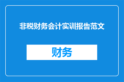 非税财务会计实训报告范文(如何撰写一份高质量的非税财务会计实训报告？)