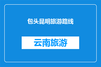 包头昆明旅游路线(您是否好奇探索包头与昆明之间的旅游路线？)