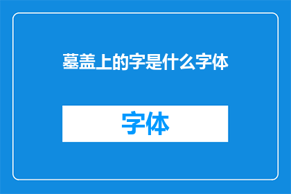 墓盖上的字是什么字体(墓盖上的字是什么字体？一个引人入胜的疑问，探索历史深处的秘密)