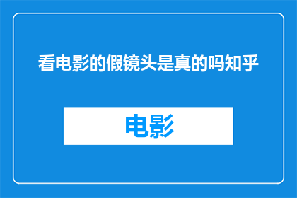 看电影的假镜头是真的吗知乎(看电影时所见的假镜头是否真实存在？)