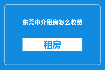 东莞中介租房怎么收费(东莞租房中介费用标准是什么？)