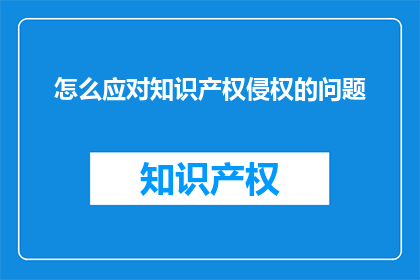 怎么应对知识产权侵权的问题(如何有效应对知识产权侵权的挑战？)