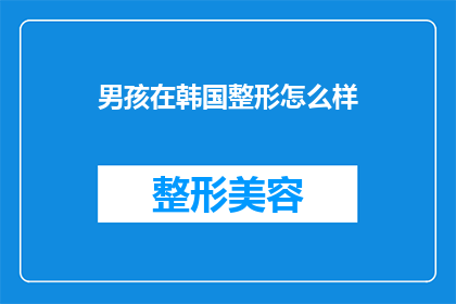 男孩在韩国整形怎么样(韩国整形手术对男孩的影响如何？)
