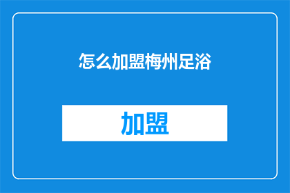 怎么加盟梅州足浴(如何加盟梅州足浴业务？)