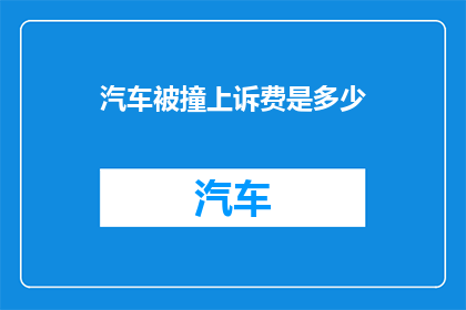 汽车被撞上诉费是多少(汽车在交通事故中遭受撞击，车主应如何计算上诉费用？)