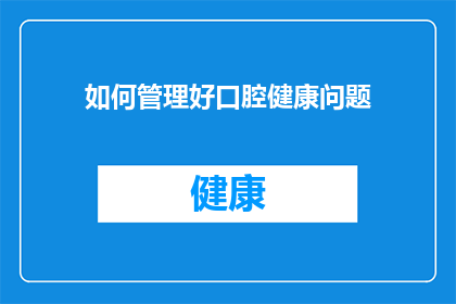 如何管理好口腔健康问题(如何有效管理和维护口腔健康？)