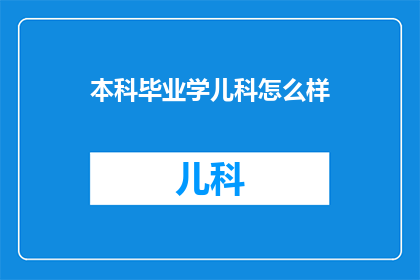 本科毕业学儿科怎么样(本科毕业生选择儿科专业是否明智？)