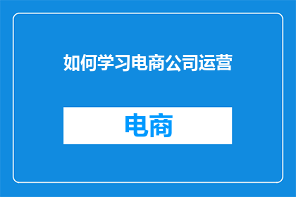 如何学习电商公司运营(如何有效学习电商公司运营？)