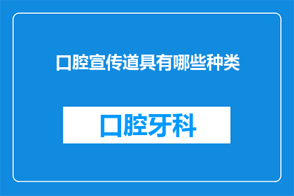 口腔宣传道具有哪些种类(口腔健康宣传中，有哪些种类的道具可以增强信息传达效果？)