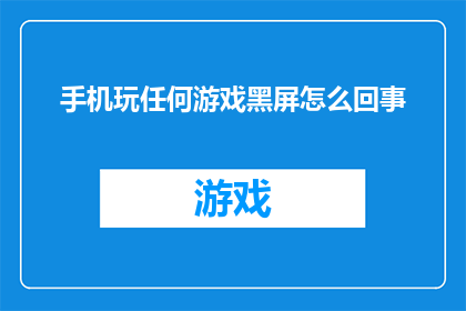 手机玩任何游戏黑屏怎么回事(手机玩任何游戏时出现黑屏现象，这究竟是怎么回事？)