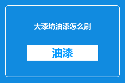 大漆坊油漆怎么刷(如何正确进行大漆坊油漆作业？)