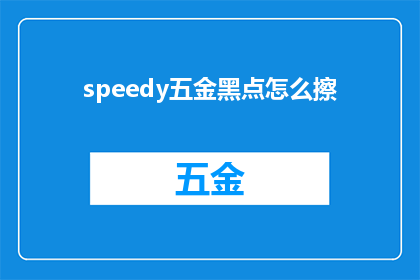 speedy五金黑点怎么擦(如何有效去除速度五金黑点？)