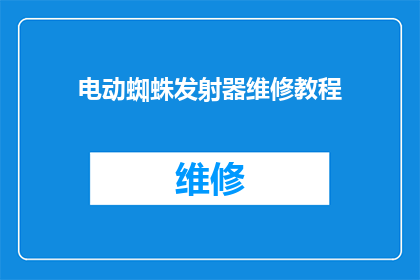 电动蜘蛛发射器维修教程(电动蜘蛛发射器维修教程：如何正确进行故障排查与修复？)