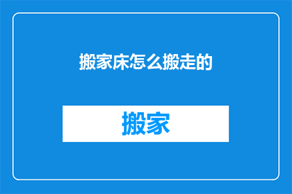 搬家床怎么搬走的(如何安全高效地搬运床铺？)