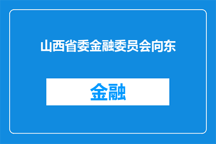 山西省委金融委员会向东(山西省委金融委员会向东的决策方向是什么？)