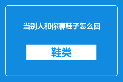当别人和你聊鞋子怎么回(你是如何挑选和评价鞋子的？)