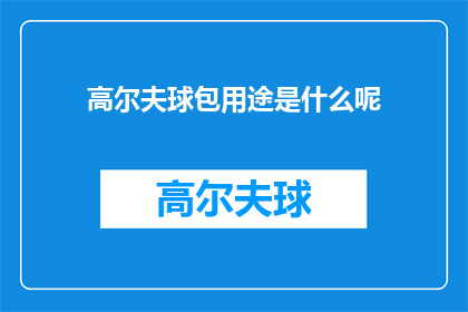 高尔夫球包用途是什么呢(高尔夫球包的主要用途是什么？)