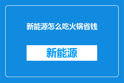 新能源怎么吃火锅省钱(如何通过新能源方式节省火锅开销？)