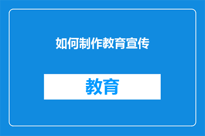 如何制作教育宣传(如何有效制作教育宣传材料以吸引和影响目标受众？)