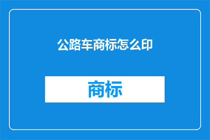 公路车商标怎么印(如何正确印制公路车商标？)