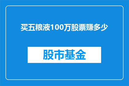 买五粮液100万股票赚多少(如果投资100万购买五粮液股票，最终能获得多少收益？)