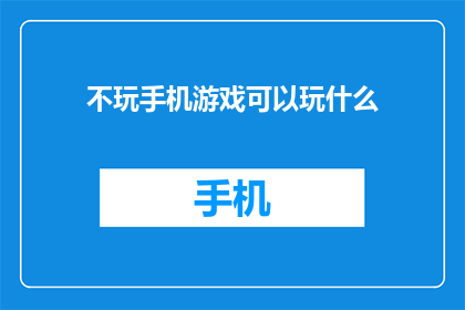 不玩手机游戏可以玩什么(探索不玩手机游戏的娱乐方式：你可以尝试哪些替代活动？)