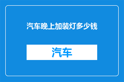 汽车晚上加装灯多少钱(汽车夜间照明升级费用是多少？)