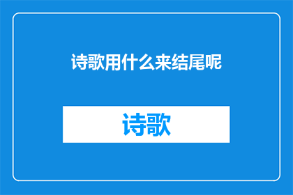 诗歌用什么来结尾呢(诗歌的结尾究竟应该用什么来完美收尾？)