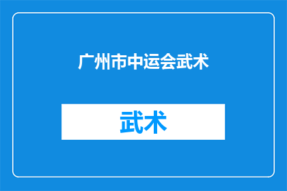 广州市中运会武术(广州中运会武术盛会：你准备好迎接这场武术盛宴了吗？)