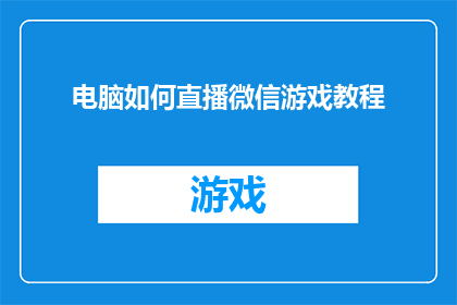 电脑如何直播微信游戏教程(如何用电脑直播微信游戏？掌握这一技能，让你的直播内容更加吸引人)