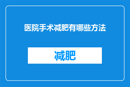 医院手术减肥有哪些方法(医院手术减肥有哪些方法？)