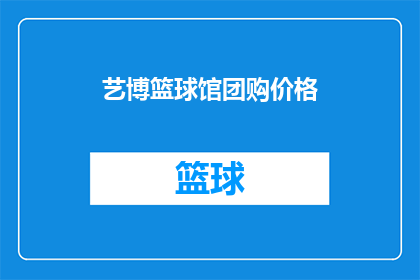 艺博篮球馆团购价格(艺博篮球馆的团购价格是多少？)