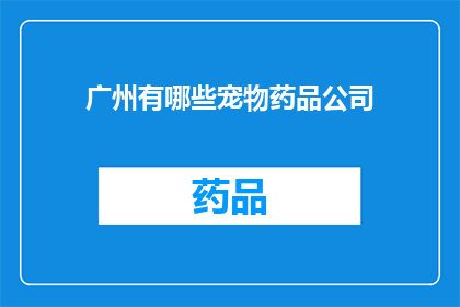 广州有哪些宠物药品公司(广州地区宠物药品公司有哪些？)
