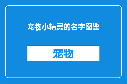 宠物小精灵的名字图鉴(宠物小精灵的世界：探索图鉴中隐藏的奥秘)