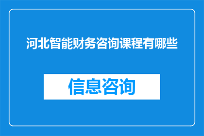河北智能财务咨询课程有哪些(河北地区有哪些智能财务咨询课程？)