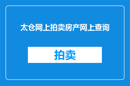 太仓网上拍卖房产网上查询(如何在线查询太仓的房产拍卖信息？)