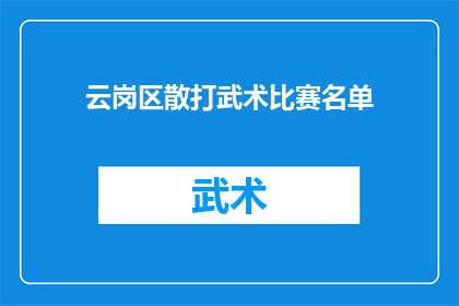 云岗区散打武术比赛名单(云岗区散打武术比赛名单：谁将代表本区域参加这场激烈的武术盛会？)