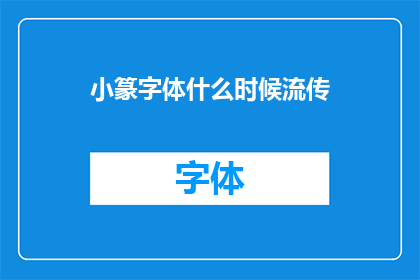 小篆字体什么时候流传(小篆字体的流传历程：何时开始，如何影响后世？)