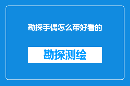 勘探手偶怎么带好看的(如何挑选出既实用又美观的勘探手偶？)