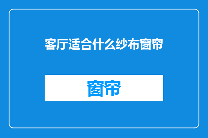 客厅适合什么纱布窗帘(客厅选择什么材质的纱布窗帘最为合适？)