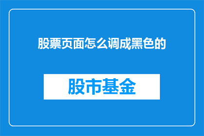 股票页面怎么调成黑色的(如何将股票页面颜色调整为黑色？)