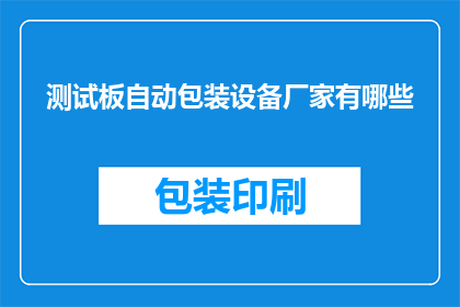 测试板自动包装设备厂家有哪些(哪些厂家提供测试板自动包装设备？)