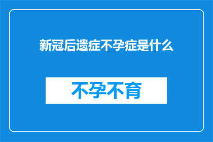 新冠后遗症不孕症是什么(新冠后遗症不孕症是什么？)