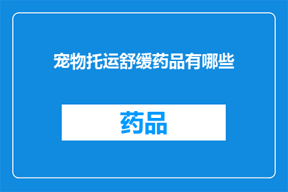 宠物托运舒缓药品有哪些(宠物托运过程中，有哪些舒缓药品可供选择？)