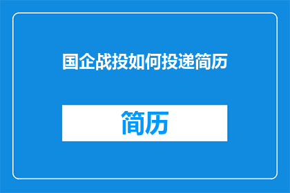 国企战投如何投递简历(国企战投如何有效投递简历？)