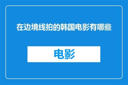 在边境线拍的韩国电影有哪些(有哪些韩国电影是在边境线上拍摄的？)