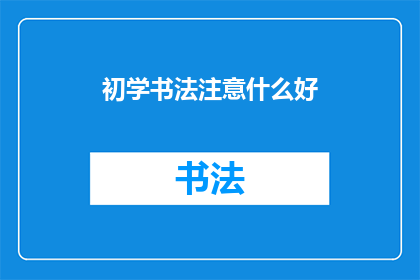 初学书法注意什么好(初学书法时，应注意哪些要点以确保学习过程顺利进行？)